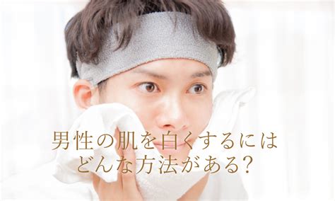 男 色白|男性の肌を白くするにはどんな方法がある？